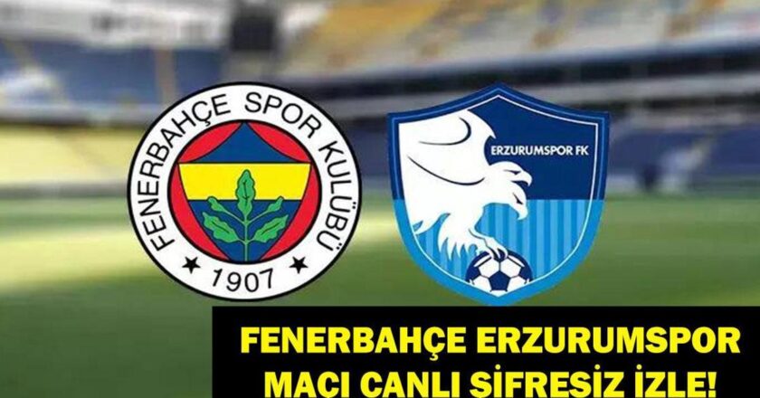 Canlı ve Ücretsiz İzleme | Fenerbahce Erzurumspor Eşleşmesi Ne zaman, hangi kanal?
